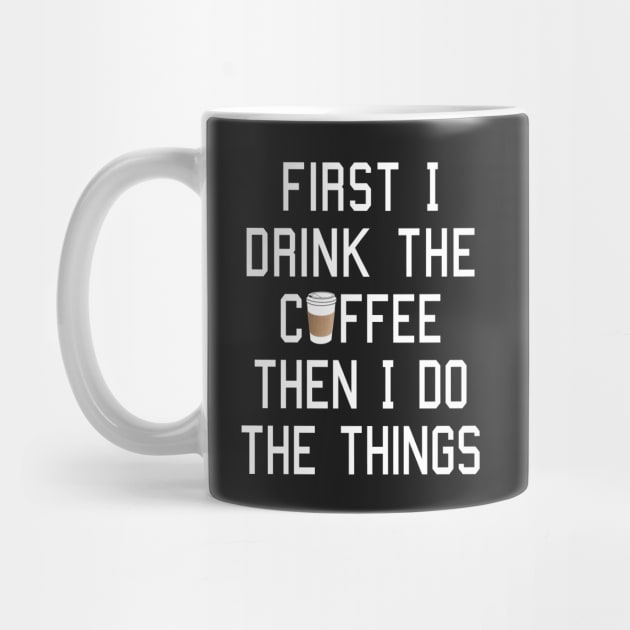 First I Drink the Coffee, Then I Do the Things by robotface